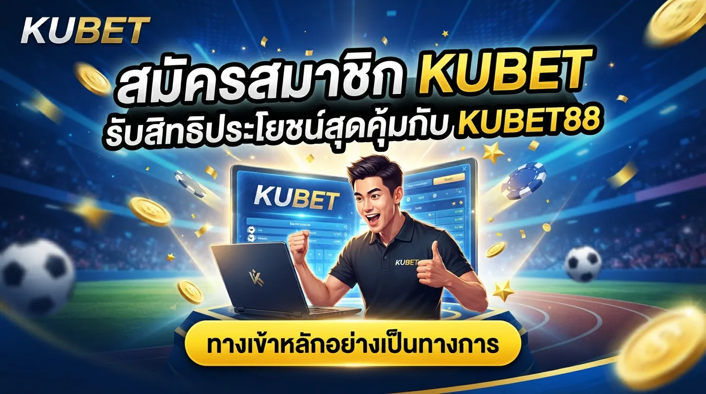 สมัครสมาชิก KUBET รับสิทธิประโยชน์สุดคุ้มกับ KUBET88 ทางเข้าหลักอย่างเป็นทางการ