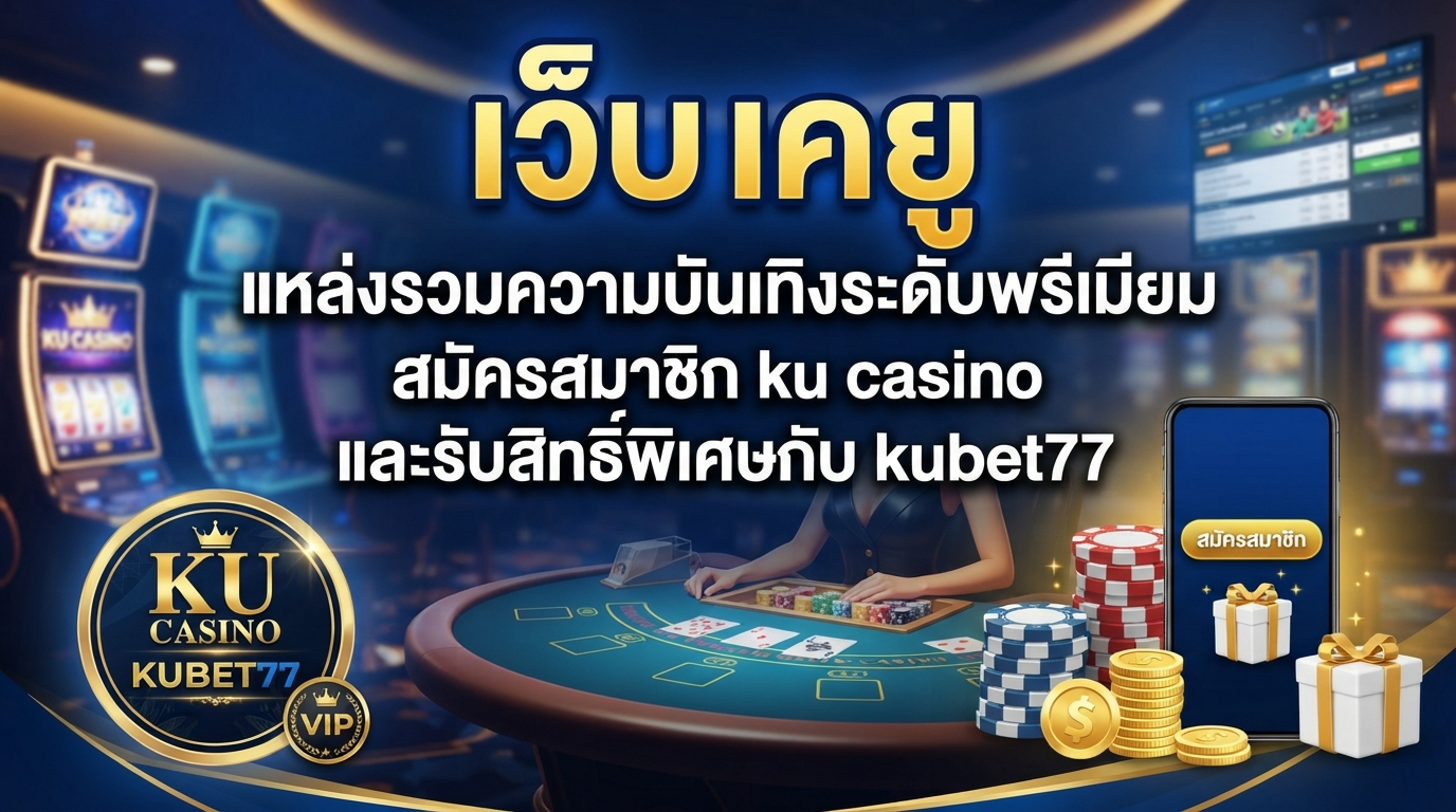 เว็บ เค ยู แหล่งรวมความบันเทิงระดับพรีเมียม สมัครสมาชิก ku casino และรับสิทธิ์พิเศษกับ kubet77